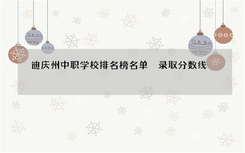 迪庆州中职学校排名榜名单 录取分数线